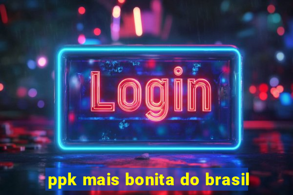 ppk mais bonita do brasil